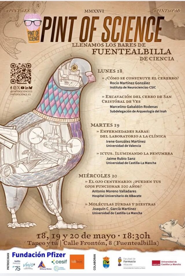 PINT OF SCIENCIE LLEGA A FUENTEALBILLA
🧠 ¡La ciencia llega a Fuentealbilla!

Tras recorrer ciudades de toda Europa desde 2011, tenemos la suerte de que por primera vez llega a municipios pequeños una edición de Pint of Science y visitará nuestra localidad. Os animamos a disfrutar los investigadores e investigadoras que compartirán su conocimiento de forma cercana y amena… ¡mientras disfrutas de un buen ambiente!

📍 Lugar: Tapeo y Tú (C/ Frontón, 8 – Fuentealbilla)
🕡 Hora: 18:30 h
📅 Fechas: 18, 19 y 20 de mayo

🔬 Programación:

Lunes 18
* ¿Cómo se construye el cerebro? – Rocío Martínez González (Instituto de Neurociencias-CSIC)
* Excavación del Cerro de San Cristóbal de Ves – Marcelino Gabaldón Rodenas (Subdelegación de Arqueología del INAH)

Martes 19
* Enfermedades raras: del laboratorio a la clínica – Irene González Martínez (Universidad de Valencia)
* Ictus. Iluminando la penumbra – Jaime Rubio Sanz (Universidad de Castilla-La Mancha)

Miércoles 20
* El ojo centenario: ¿pueden tus ojos funcionar 100 años? – Antonio Moreno Valladares (Hospital Universitario de Albacete)
* Moléculas zurdas y diestras – Joaquín C. García Martínez (Universidad de Castilla-La Mancha)

🙌 Una oportunidad única para acercarte a la ciencia de una forma diferente, divertida y para todos los públicos.

🤝 Patrocinan:
Fundación Pfizer, Valdit Asesores, Vihio, Miltenyi Biotec, Jóvenes Nucleares, CESIF y Labbox.

🤝 Colaboran:
Ayuntamiento de Fuentealbilla, Facultad de Farmacia de Albacete y Universidad de Castilla-La Mancha.

¡Te esperamos para disfrutar de la ciencia como nunca!

Más información en https://pintofscience.es/home/

Queremos dar las gracias a María Dolores Pérez Carrión por organizar este encuentro y a todos los investigadores por su colaboración e implicación.