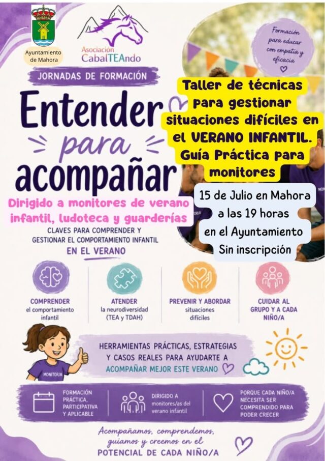 TALLER PARA MONITORES DE ESCUELAS DE VERANO, LUDOTECAS Y GUARDERÍAS

Se informa del taller que ha organizado la Asociación CabalTEAndo que será muy útil para monitores de actividades con la infancia.
El taller será impartido por la psicóloga de la Asociación CabalTEAndo, entidad especializada en el apoyo a niños con Trastorno del Espectro Autista (TEA) y a sus familias. Durante la sesión se abordarán, de forma eminentemente práctica, aspectos como:
Comprender el comportamiento infantil.
Gestión de conflictos, rabietas y situaciones de tensión.
Estrategias para trabajar con niños con TEA, TDAH y otras necesidades específicas.
Herramientas para prevenir y resolver situaciones complejas durante las actividades de verano.

Fecha: 15 de julio, Miércoles
Hora: 19:00 h
Lugar: Ayuntamiento de Mahora, 
No es necesario inscripción

Será una formación breve, dinámica y muy útil para el trabajo diario de los monitores.