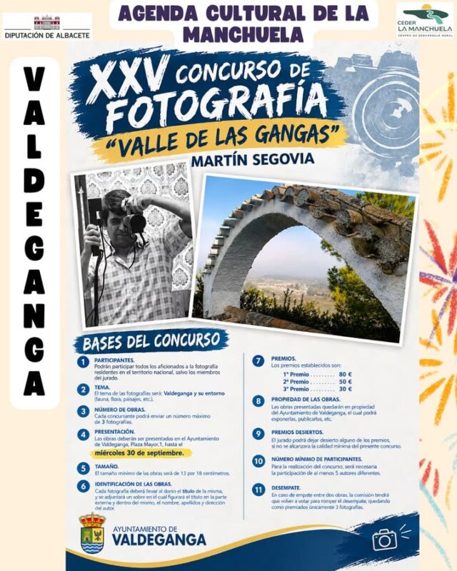 📷 XXV CONCURSO DE FOTOGRAFÍA «VALLE DE LAS GANGAS» MARTÍN SEGOVIA

¿Te gusta la fotografía? 📸✨ ¡Esta es tu oportunidad para capturar la belleza de Valdeganga y su entorno!

El Ayuntamiento de Valdeganga organiza una nueva edición de este tradicional concurso de fotografía, que invita a descubrir y plasmar a través de imágenes sus paisajes, fauna, flora y rincones más especiales. 🌳🦅🏞️

📅 Del 7 al 30 de septiembre de 2026
📍 Valdeganga
👥 Todos los públicos
🎟️ Participación gratuita

📸 Cada participante podrá presentar hasta 3 fotografías, con un tamaño mínimo de 13 × 18 cm.

🏆 PREMIOS
🥇 1.º premio: 80 €
🥈 2.º premio: 50 €
🥉 3.º premio: 30 €

Las obras deberán entregarse en el Ayuntamiento de Valdeganga (Plaza Mayor, 1) hasta el 30 de septiembre.

Una oportunidad para mirar Valdeganga con otros ojos y convertir sus paisajes y su patrimonio natural en protagonistas. 💚📸

📲 Descubre este y todos los eventos de la Agenda Cultural de La Manchuela en www.lamanchuela.es

#CEDERLaManchuela #AgendaCultural #LaManchuela #Valdeganga #Fotografía #ConcursoDeFotografía #ValleDeLasGangas #MartínSegovia #Naturaleza #Paisaje #Cultura #ViveLaManchuela